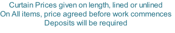 Curtain Prices given on length, lined or unlined On All items, price agreed before work commences Deposits will be required