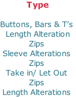 Type  Buttons, Bars & T’s  Length Alteration Zips Sleeve Alterations Zips Take in/ Let Out Zips Length Alterations