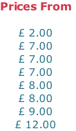 Prices From  £ 2.00 £ 7.00 £ 7.00 £ 7.00 £ 8.00 £ 8.00 £ 9.00 £ 12.00